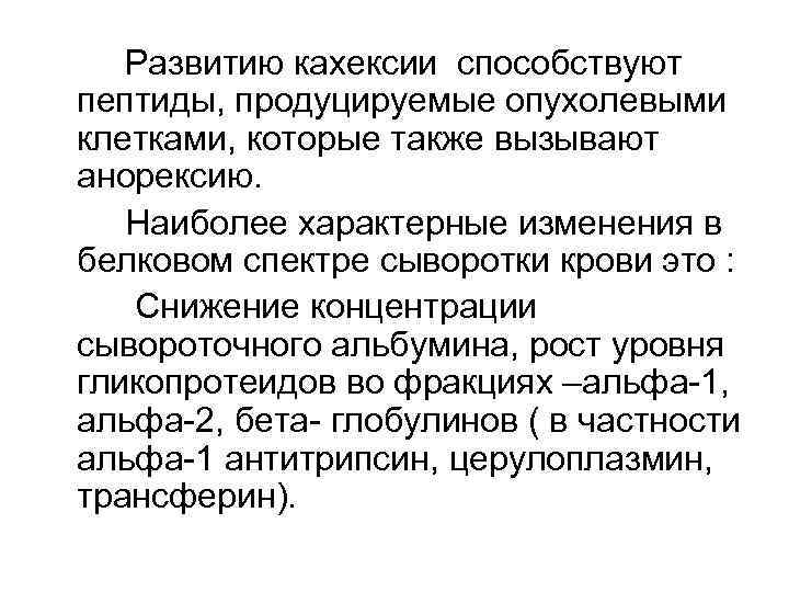 Развитию кахексии способствуют пептиды, продуцируемые опухолевыми клетками, которые также вызывают анорексию. Наиболее характерные изменения