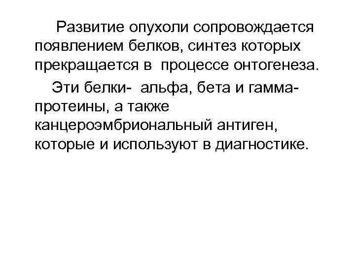 Развитие опухоли сопровождается появлением белков, синтез которых прекращается в процессе онтогенеза. Эти белки- альфа,