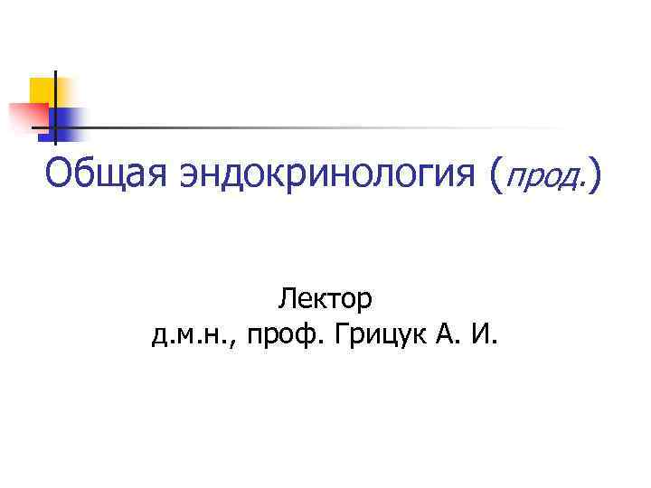 Общая эндокринология (прод. ) Лектор д. м. н. , проф. Грицук А. И. 