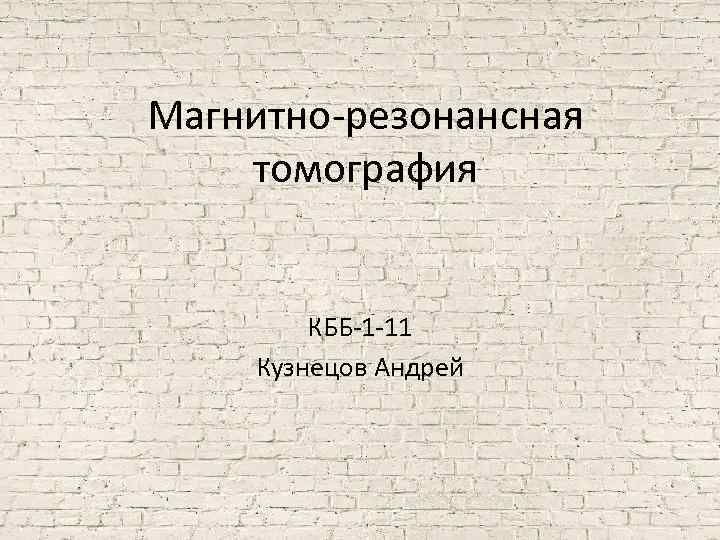 Магнитно-резонансная томография КББ-1 -11 Кузнецов Андрей 