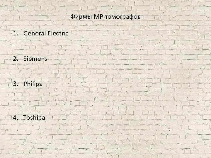 Фирмы МР томографов 1. General Electric 2. Siemens 3. Philips 4. Toshiba 