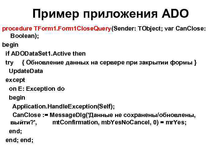 Пример приложения ADO procedure TForm 1 Close. Query(Sender: TObject; var Can. Close: Boolean); begin