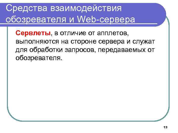 Средства взаимодействия обозревателя и Web-сервера Сервлеты, в отличие от апплетов, выполняются на стороне сервера