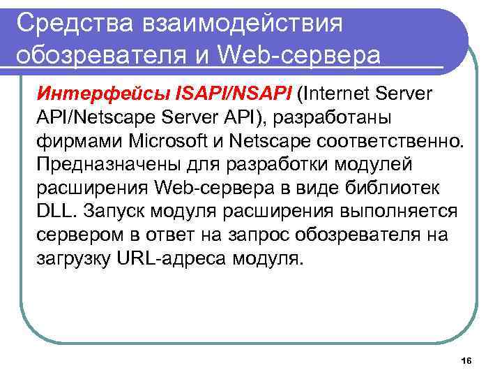 Средства взаимодействия обозревателя и Web-сервера Интерфейсы ISAPI/NSAPI (Internet Server API/Netscape Server API), разработаны фирмами