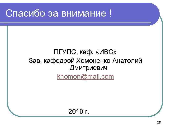 Спасибо за внимание ! ПГУПС, каф. «ИВС» Зав. кафедрой Хомоненко Анатолий Дмитриевич khomon@mail. com