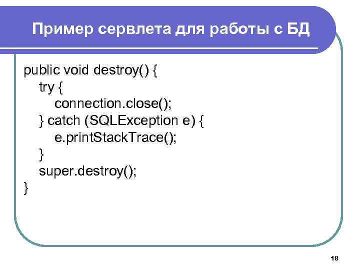 Пример сервлета для работы с БД public void destroy() { try { connection. close();
