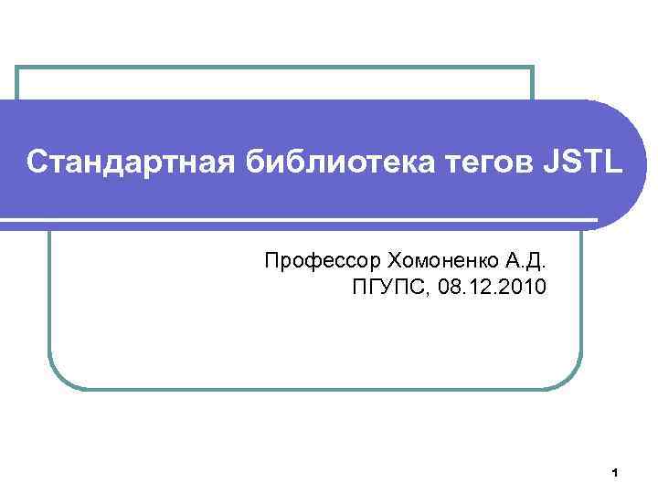 Стандартная библиотека тегов JSTL Профессор Хомоненко А. Д. ПГУПС, 08. 12. 2010 1 