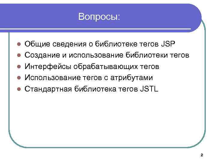 Вопросы: l l l Общие сведения о библиотеке тегов JSP Создание и использование библиотеки