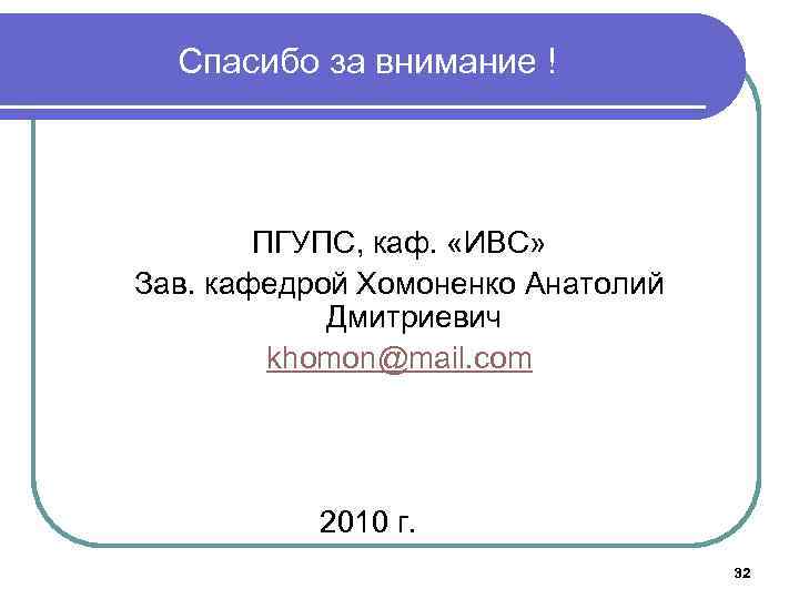 Спасибо за внимание ! ПГУПС, каф. «ИВС» Зав. кафедрой Хомоненко Анатолий Дмитриевич khomon@mail. com