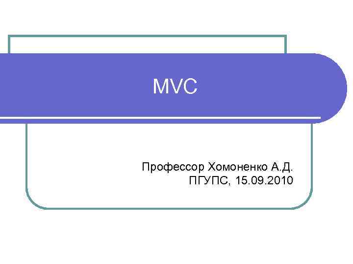 MVC Профессор Хомоненко А. Д. ПГУПС, 15. 09. 2010 