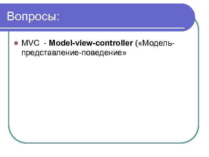 Вопросы: l MVC - Model-view-controller ( «Модельпредставление-поведение» 