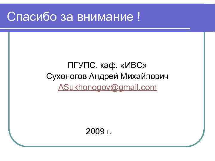 Спасибо за внимание ! ПГУПС, каф. «ИВС» Сухоногов Андрей Михайлович ASukhonogov@gmail. com 2009 г.