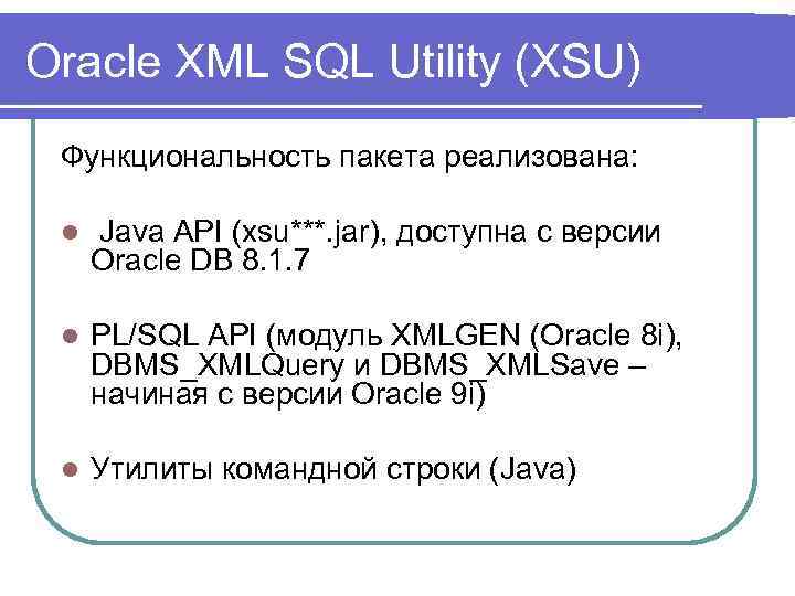 Oracle XML SQL Utility (XSU) Функциональность пакета реализована: l Java API (xsu***. jar), доступна