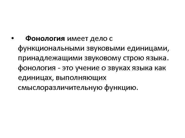  • Фонология имеет дело с функциональными звуковыми единицами, принадлежащими звуковому строю языка. фонология