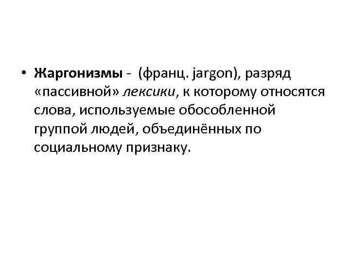  • Жаргонизмы - (франц. jargon), разряд «пассивной» лексики, к которому относятся слова, используемые