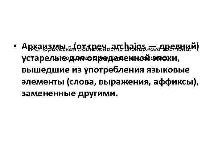  • Архаизмы - (от греч. archaios — древний) Историческая подвижность словарного состава: историзмы,