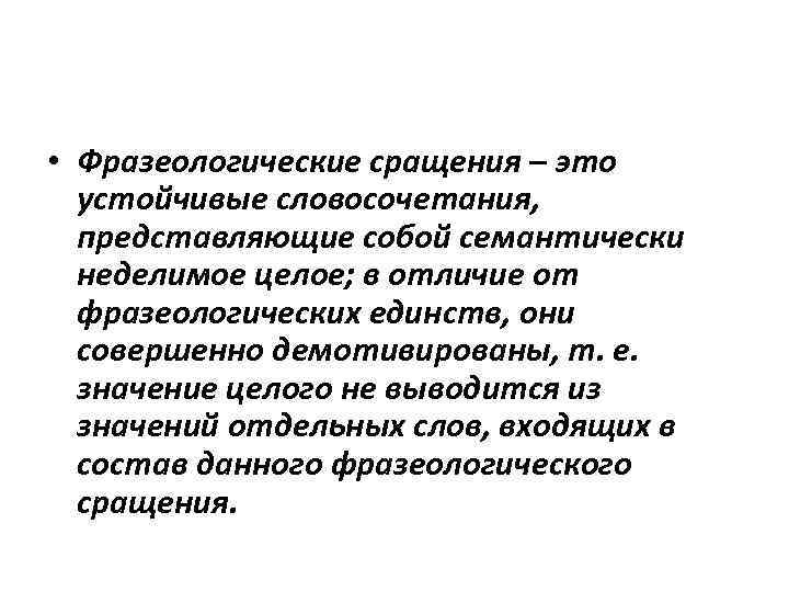  • Фразеологические сращения – это устойчивые словосочетания, представляющие собой семантически неделимое целое; в