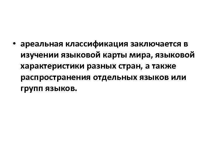  • ареальная классификация заключается в изучении языковой карты мира, языковой характеристики разных стран,