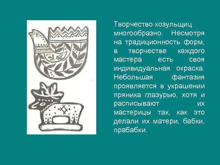 Творчество козульщиц многообразно. Несмотря на традиционность форм, в творчестве каждого мастера есть своя индивидуальная