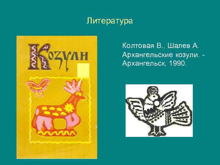 Литература Колтовая В. , Шалев А. Архангельские козули. Архангельск, 1990. 