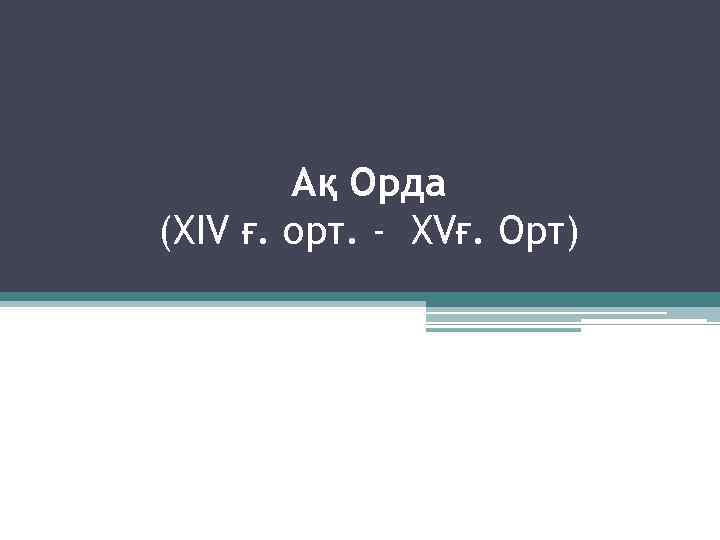 Ақ Орда (XIV ғ. орт. - XVғ. Орт) 