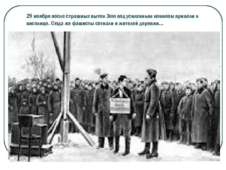 29 ноября после страшных пыток Зою под усиленным конвоем привели к виселице. Сюда же