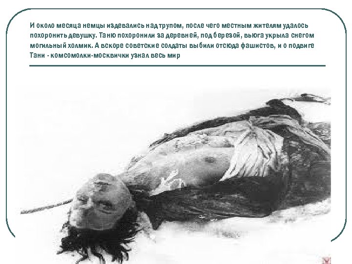 И около месяца немцы издевались над трупом, после чего местным жителям удалось похоронить девушку.