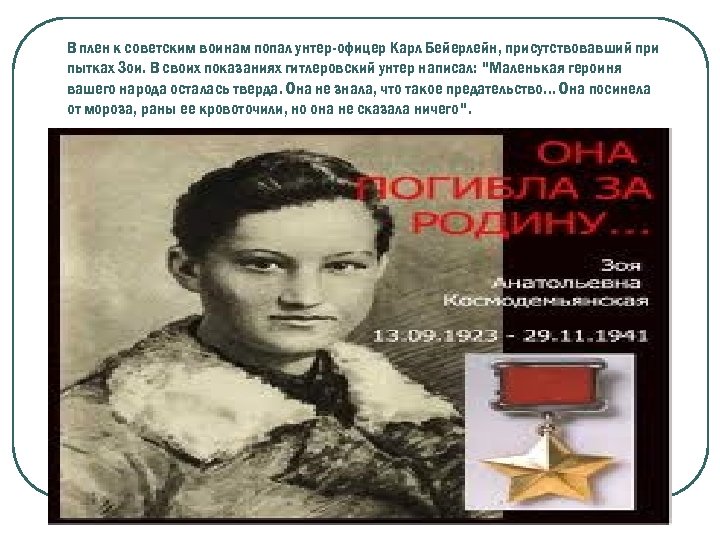 В плен к советским воинам попал унтер-офицер Карл Бейерлейн, присутствовавший при пытках Зои. В