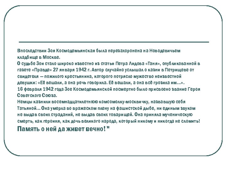 Впоследствии Зоя Космодемьянская была перезахоронена на Новодевичьем кладбище в Москве. О судьбе Зои стало