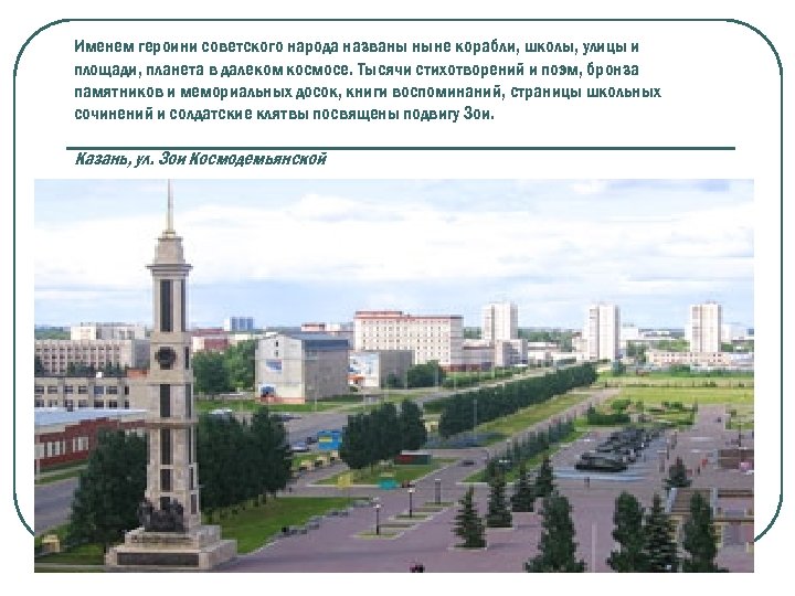 Именем героини советского народа названы ныне корабли, школы, улицы и площади, планета в далеком