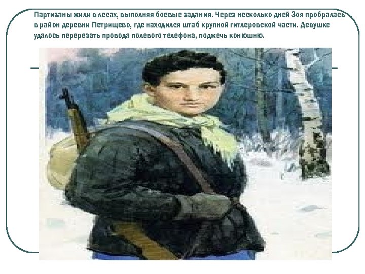 Партизаны жили в лесах, выполняя боевые задания. Через несколько дней Зоя пробралась в район