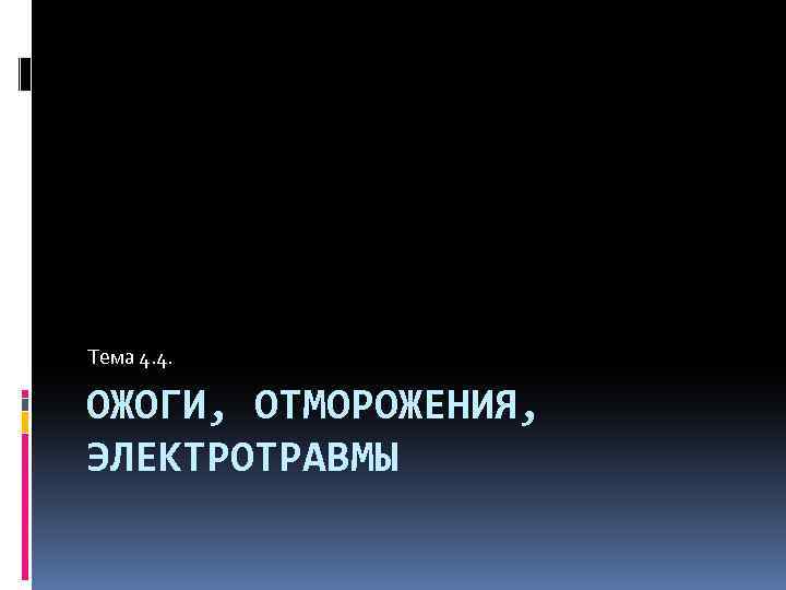 Тема 4. 4. ОЖОГИ, ОТМОРОЖЕНИЯ, ЭЛЕКТРОТРАВМЫ 