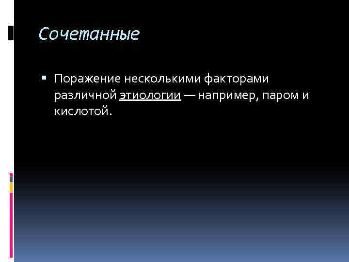 Сочетанные Поражение несколькими факторами различной этиологии — например, паром и кислотой. 