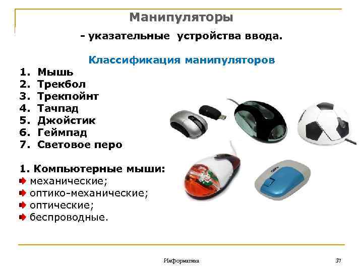 Мышь это в информатике. Манипуляторы мышь трекбол джойстик. Виды манипуляторных устройств. Манипуляторы (компьютерные мыши, джойстики, миди-клавиатуры);. Оптико-механические манипуляторы: джойстики; мыши.