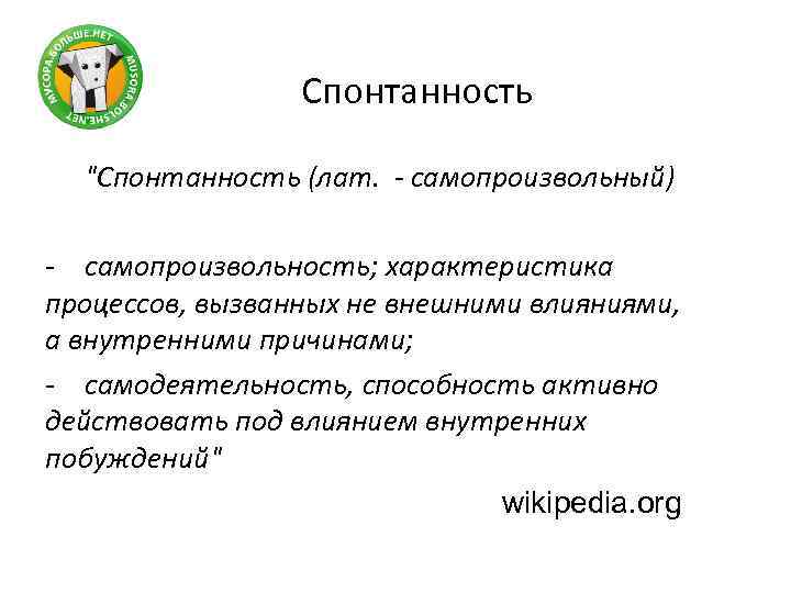 Спонтанность "Спонтанность (лат. - самопроизвольный) - самопроизвольность; характеристика процессов, вызванных не внешними влияниями, а