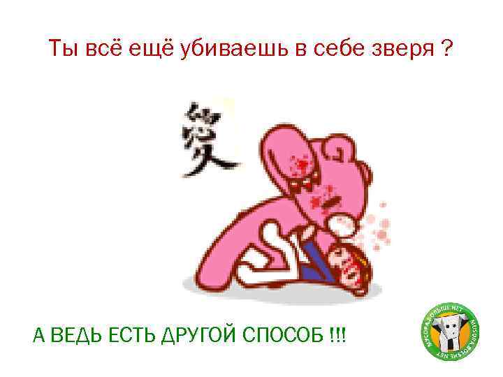 Ты всё ещё убиваешь в себе зверя ? А ВЕДЬ ЕСТЬ ДРУГОЙ СПОСОБ !!!