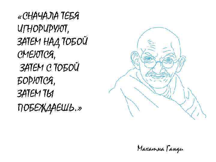 «СНАЧАЛА ТЕБЯ ИГНОРИРУЮТ, ЗАТЕМ НАД ТОБОЙ СМЕЮТСЯ, ЗАТЕМ С ТОБОЙ БОРЮТСЯ, ЗАТЕМ ТЫ