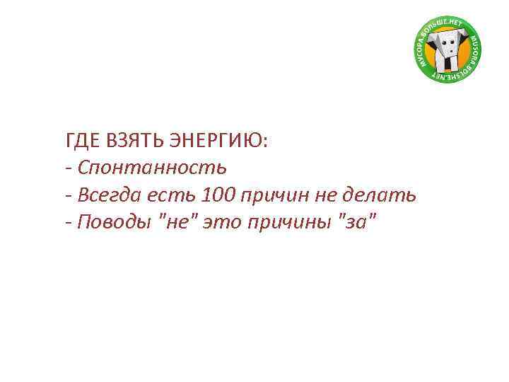 ГДЕ ВЗЯТЬ ЭНЕРГИЮ: - Спонтанность - Всегда есть 100 причин не делать - Поводы