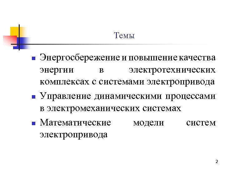 Темы n n n Энергосбережение и повышение качества энергии в электротехнических комплексах с системами