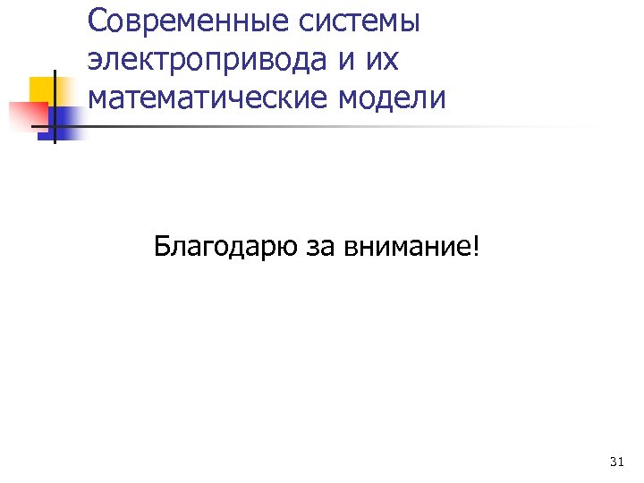 Современные системы электропривода и их математические модели Благодарю за внимание! 31 