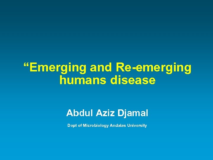 “Emerging and Re-emerging humans disease Abdul Aziz Djamal Dept of Microbiology Andalas University 