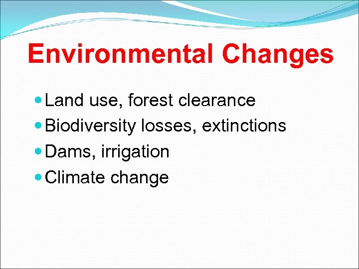 Environmental Changes Land use, forest clearance Biodiversity losses, extinctions Dams, irrigation Climate change 