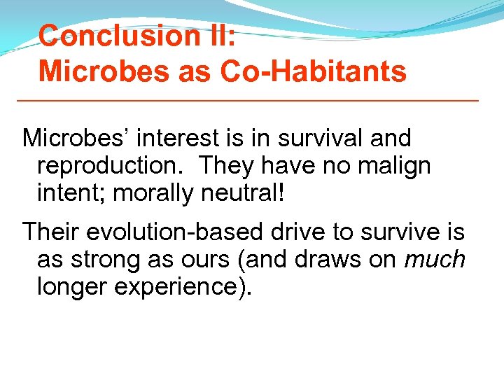 Conclusion II: Microbes as Co-Habitants Microbes’ interest is in survival and reproduction. They have