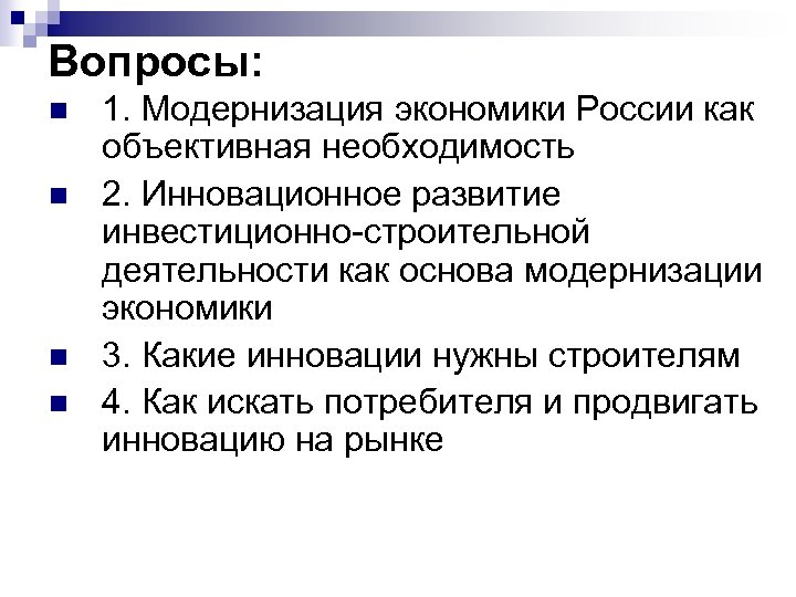 Вопросы: n n 1. Модернизация экономики России как объективная необходимость 2. Инновационное развитие инвестиционно-строительной