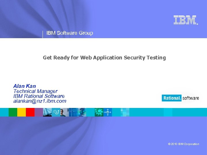 ® IBM Software Group Get Ready for Web Application Security Testing Alan Kan Technical