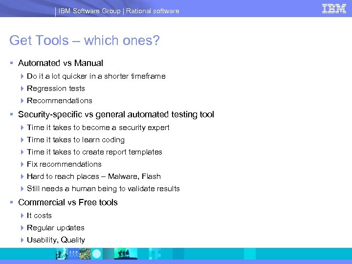 IBM Software Group | Rational software Get Tools – which ones? § Automated vs