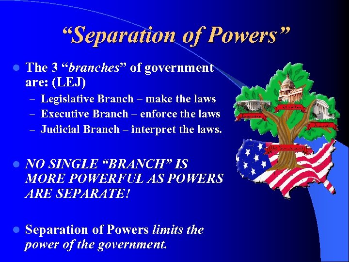 “Separation of Powers” l The 3 “branches” of government are: (LEJ) – Legislative Branch