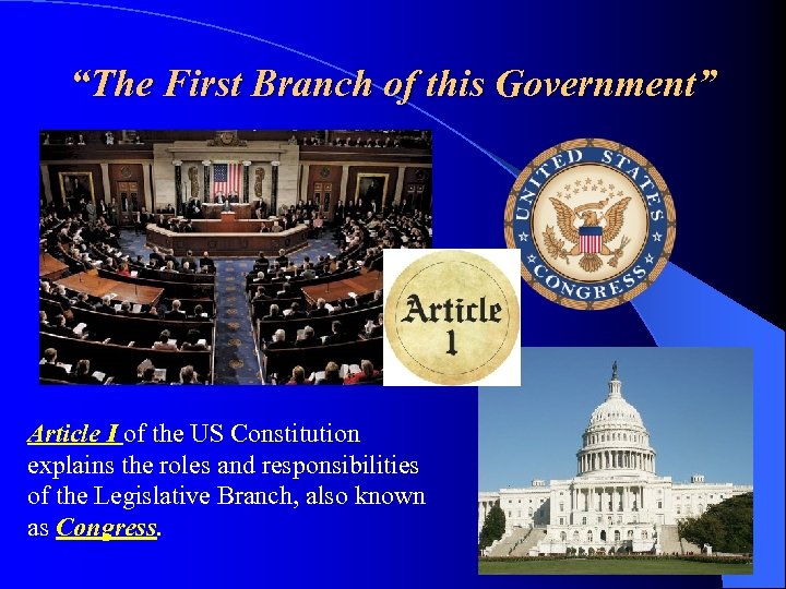 “The First Branch of this Government” Article I of the US Constitution explains the