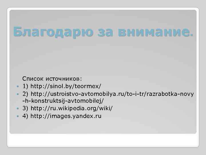 Благодарю за внимание. Список источников: 1) http: //sinol. by/teormex/ 2) http: //ustroistvo-avtomobilya. ru/to-i-tr/razrabotka-novy -h-konstruktsij-avtomobilej/