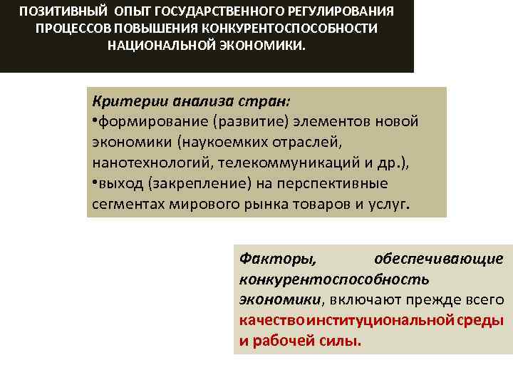 ПОЗИТИВНЫЙ ОПЫТ ГОСУДАРСТВЕННОГО РЕГУЛИРОВАНИЯ ПРОЦЕССОВ ПОВЫШЕНИЯ КОНКУРЕНТОСПОСОБНОСТИ НАЦИОНАЛЬНОЙ ЭКОНОМИКИ. Критерии анализа стран: • формирование
